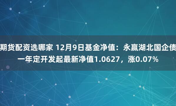 期货配资选哪家 12月9日基金净值：永赢湖北国企债一年定开发起最新净值1.0627，涨0.07%