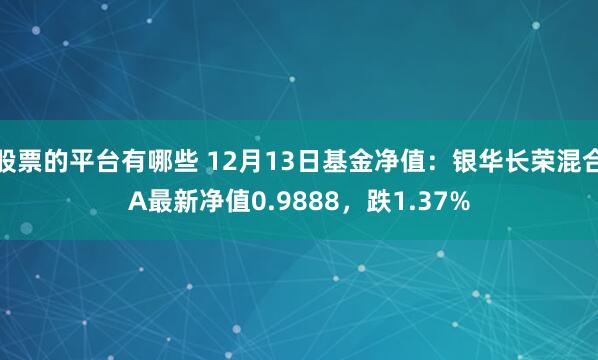 股票的平台有哪些 12月13日基金净值：银华长荣混合A最新净值0.9888，跌1.37%