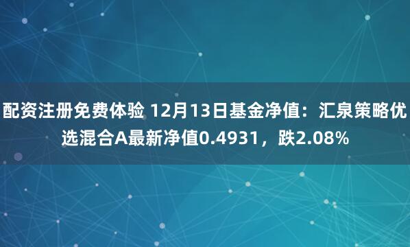 配资注册免费体验 12月13日基金净值：汇泉策略优选混合A最新净值0.4931，跌2.08%
