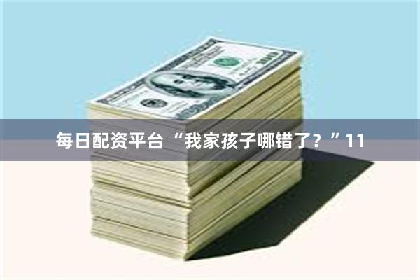 每日配资平台 “我家孩子哪错了？”11