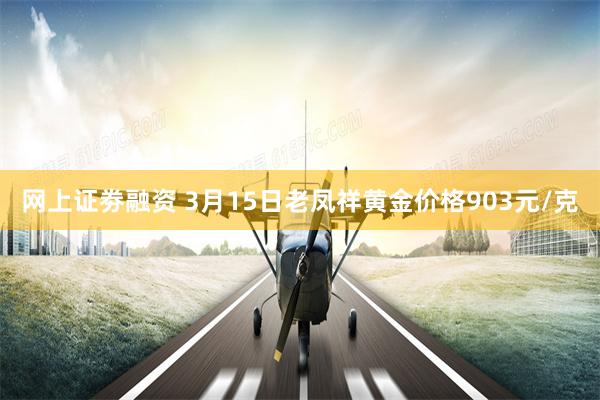 网上证劵融资 3月15日老凤祥黄金价格903元/克