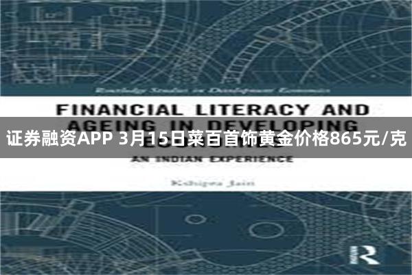 证券融资APP 3月15日菜百首饰黄金价格865元/克
