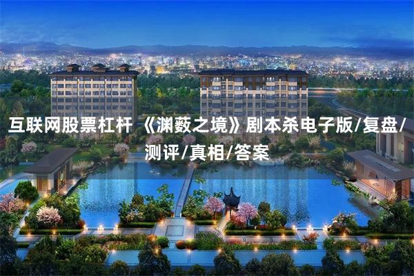 互联网股票杠杆 《渊薮之境》剧本杀电子版/复盘/测评/真相/答案