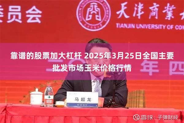 靠谱的股票加大杠杆 2025年3月25日全国主要批发市场玉米价格行情