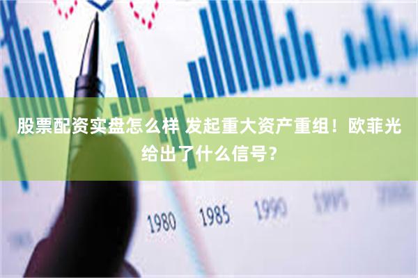 股票配资实盘怎么样 发起重大资产重组！欧菲光给出了什么信号？