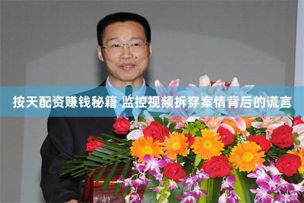 按天配资赚钱秘籍 监控视频拆穿案情背后的谎言
