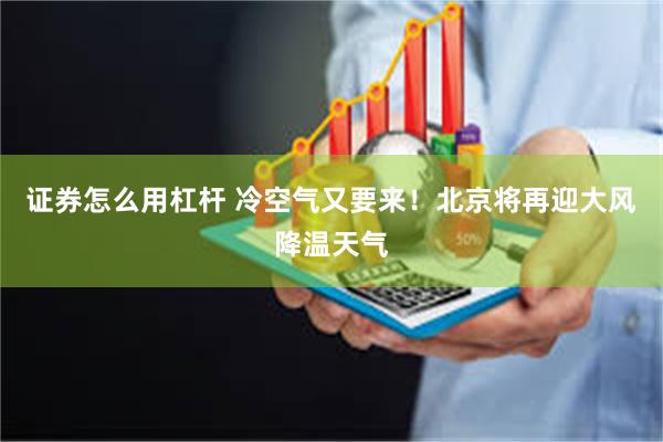 证券怎么用杠杆 冷空气又要来！北京将再迎大风降温天气