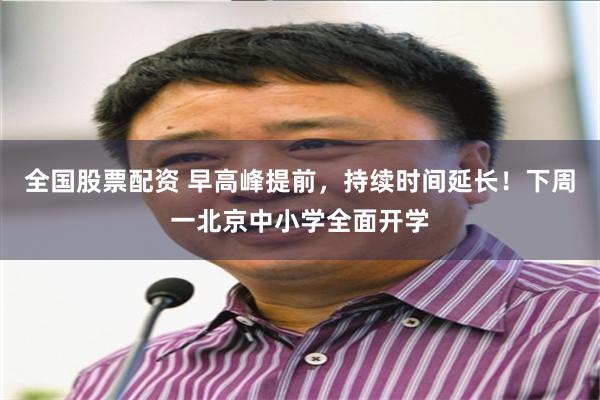 全国股票配资 早高峰提前，持续时间延长！下周一北京中小学全面开学