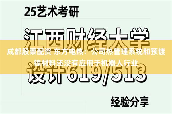 成都股票配资 东方电热：公司热管理系统和预镀镍材料还没有应用于机器人行业