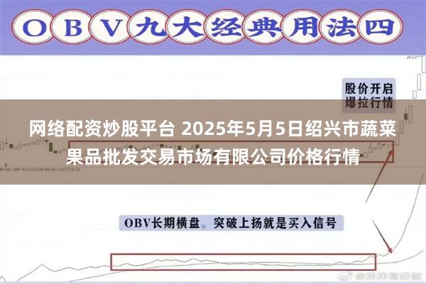 网络配资炒股平台 2025年5月5日绍兴市蔬菜果品批发交易市场有限公司价格行情