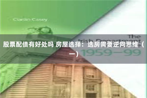 股票配债有好处吗 房屋选择：选房需要逆向思维（一）
