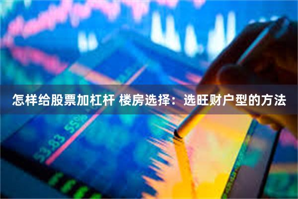 怎样给股票加杠杆 楼房选择：选旺财户型的方法