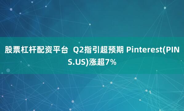 股票杠杆配资平台  Q2指引超预期 Pinterest(PINS.US)涨超7%