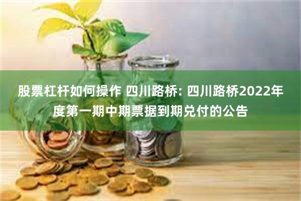 股票杠杆如何操作 四川路桥: 四川路桥2022年度第一期中期票据到期兑付的公告