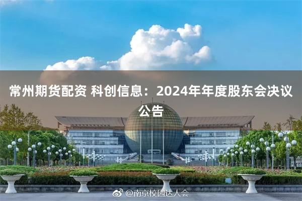 常州期货配资 科创信息：2024年年度股东会决议公告