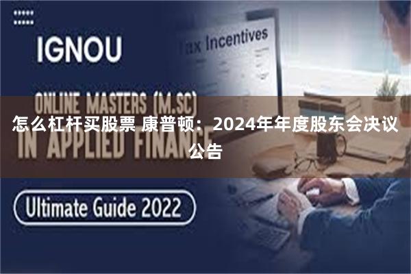 怎么杠杆买股票 康普顿：2024年年度股东会决议公告