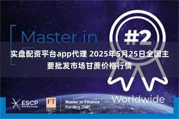 实盘配资平台app代理 2025年5月25日全国主要批发市场甘蔗价格行情