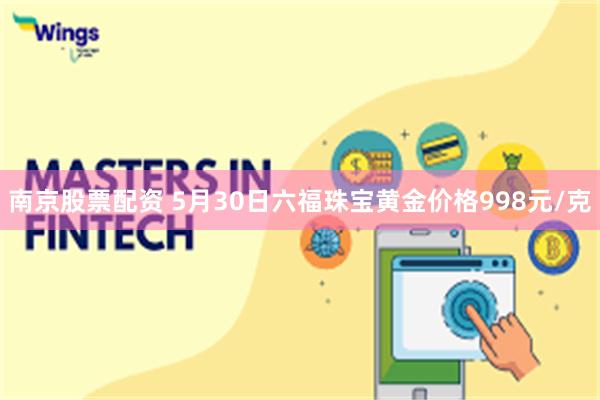南京股票配资 5月30日六福珠宝黄金价格998元/克