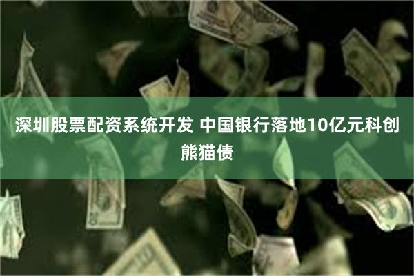 深圳股票配资系统开发 中国银行落地10亿元科创熊猫债