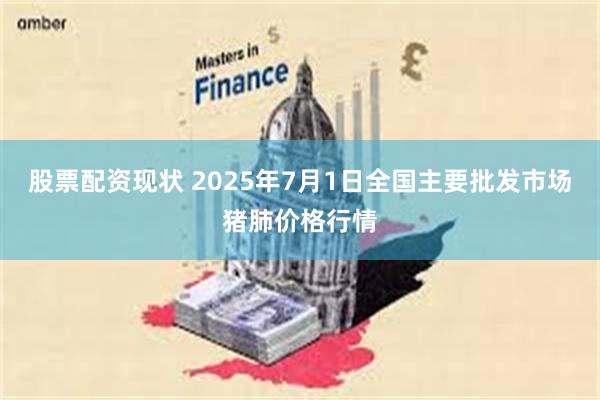 股票配资现状 2025年7月1日全国主要批发市场猪肺价格行情