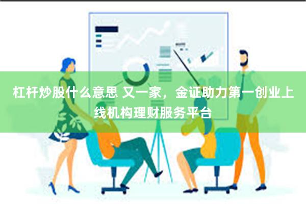 杠杆炒股什么意思 又一家，金证助力第一创业上线机构理财服务平台