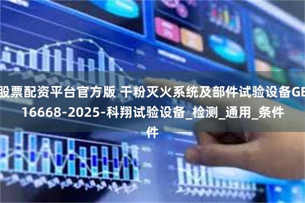 股票配资平台官方版 干粉灭火系统及部件试验设备GB16668-2025-科翔试验设备_检测_通用_条件