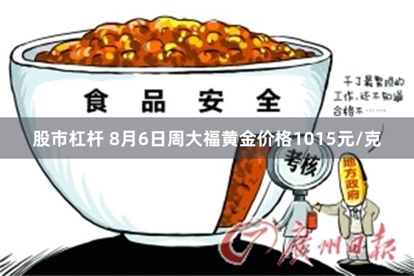 股市杠杆 8月6日周大福黄金价格1015元/克