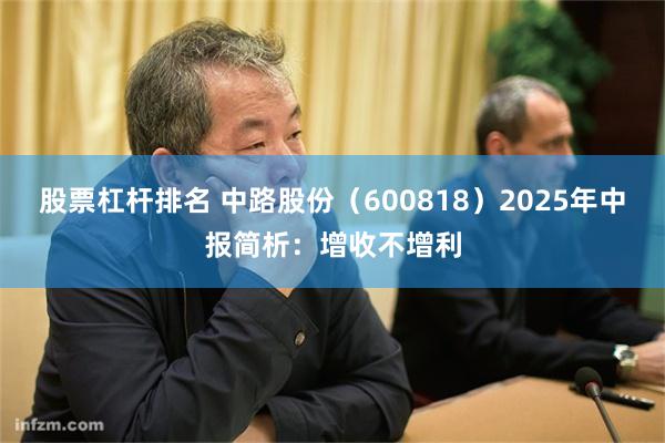 股票杠杆排名 中路股份（600818）2025年中报简析：增收不增利