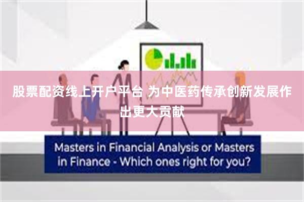 股票配资线上开户平台 为中医药传承创新发展作出更大贡献