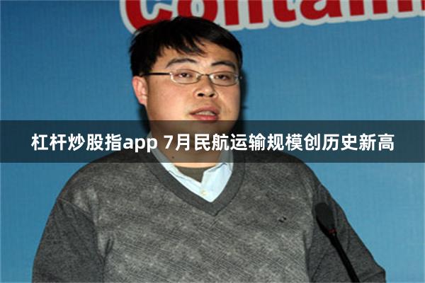 杠杆炒股指app 7月民航运输规模创历史新高
