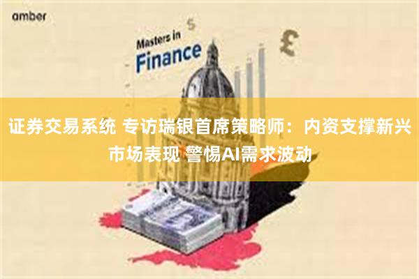 证券交易系统 专访瑞银首席策略师：内资支撑新兴市场表现 警惕AI需求波动